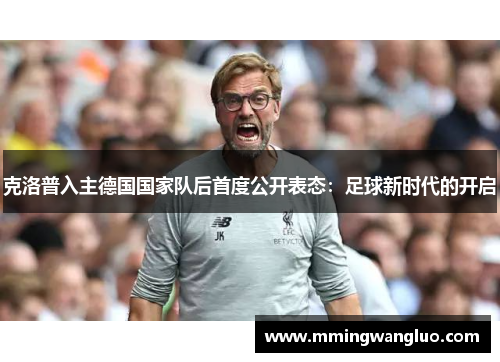 克洛普入主德国国家队后首度公开表态：足球新时代的开启