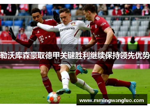 勒沃库森豪取德甲关键胜利继续保持领先优势