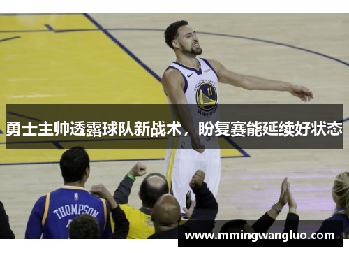 勇士主帅透露球队新战术，盼复赛能延续好状态
