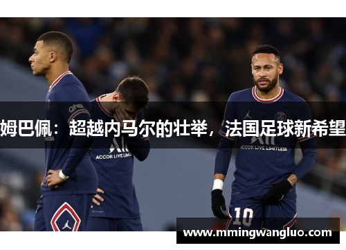 姆巴佩：超越内马尔的壮举，法国足球新希望