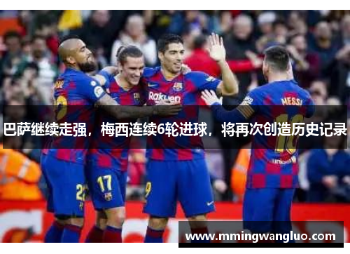 巴萨继续走强，梅西连续6轮进球，将再次创造历史记录
