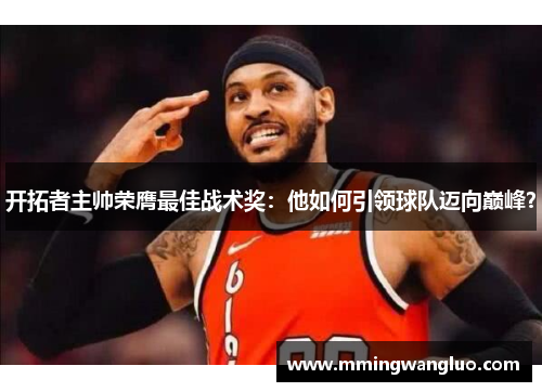 开拓者主帅荣膺最佳战术奖：他如何引领球队迈向巅峰？